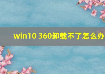 win10 360卸载不了怎么办